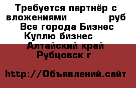 Требуется партнёр с вложениями 10.000.000 руб. - Все города Бизнес » Куплю бизнес   . Алтайский край,Рубцовск г.